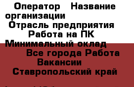 Оператор › Название организации ­ Dimond Style › Отрасль предприятия ­ Работа на ПК › Минимальный оклад ­ 16 000 - Все города Работа » Вакансии   . Ставропольский край